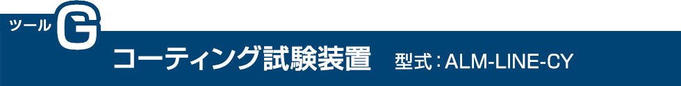 ツールG：コーティング試験装置　型式：ALM-LINE-CY